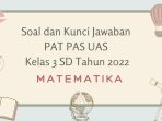 Soal dan Kunci Jawaban PAT PAS UAS Matematika Kelas 3 SD Tahun 2022